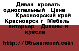 Диван -кровать односпальный › Цена ­ 2 000 - Красноярский край, Красноярск г. Мебель, интерьер » Диваны и кресла   